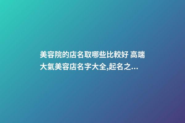 美容院的店名取哪些比較好 高端大氣美容店名字大全,起名之家-第1張-店鋪起名-玄機派